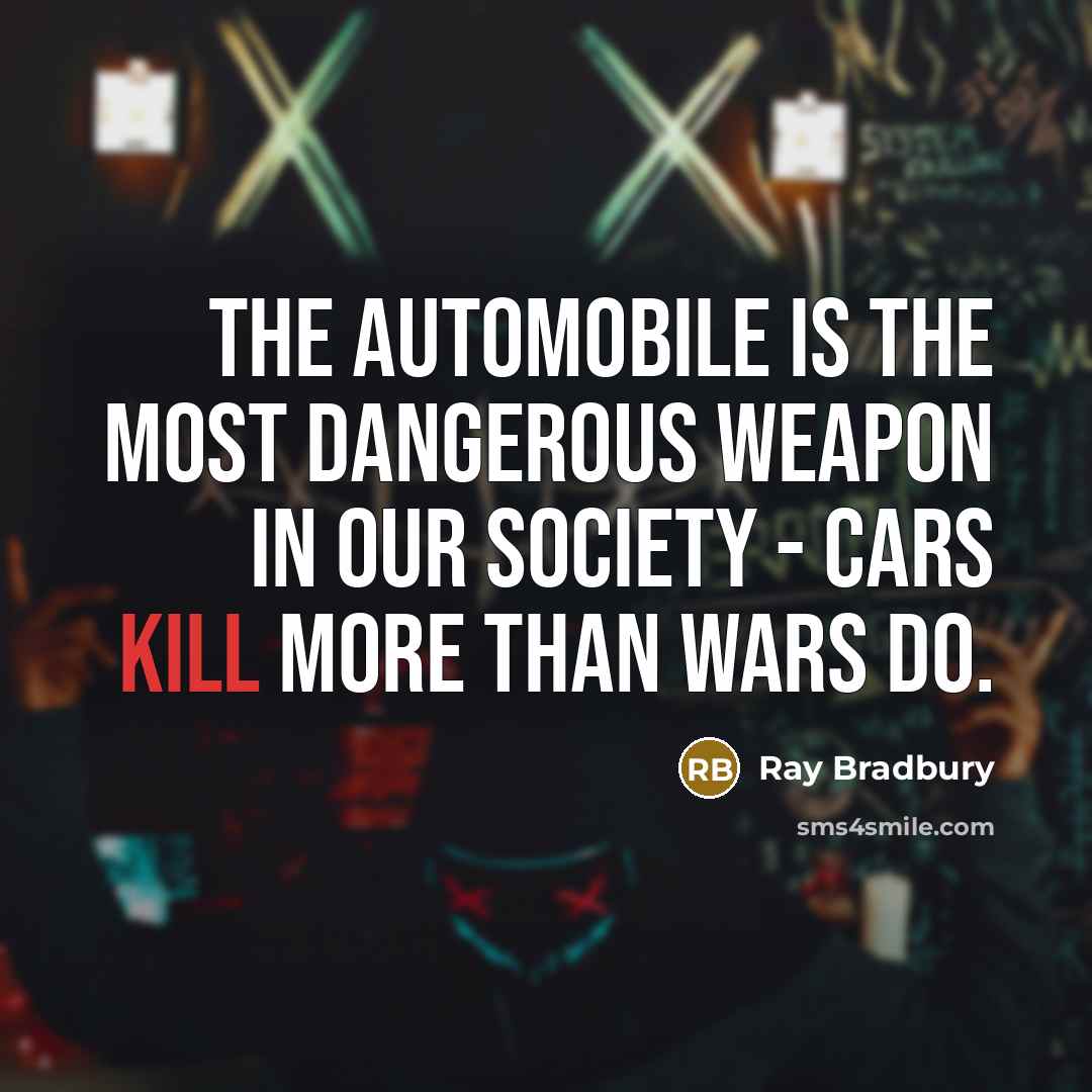 “The automobile is the most dangerous weapon in our society…” quote by Ray Bradbury