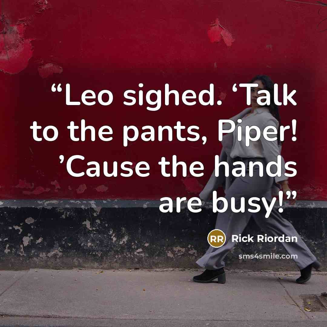 “Leo sighed. ‘Talk to the pants, Piper! ’Cause the hands are busy!” quote by Rick Riordan