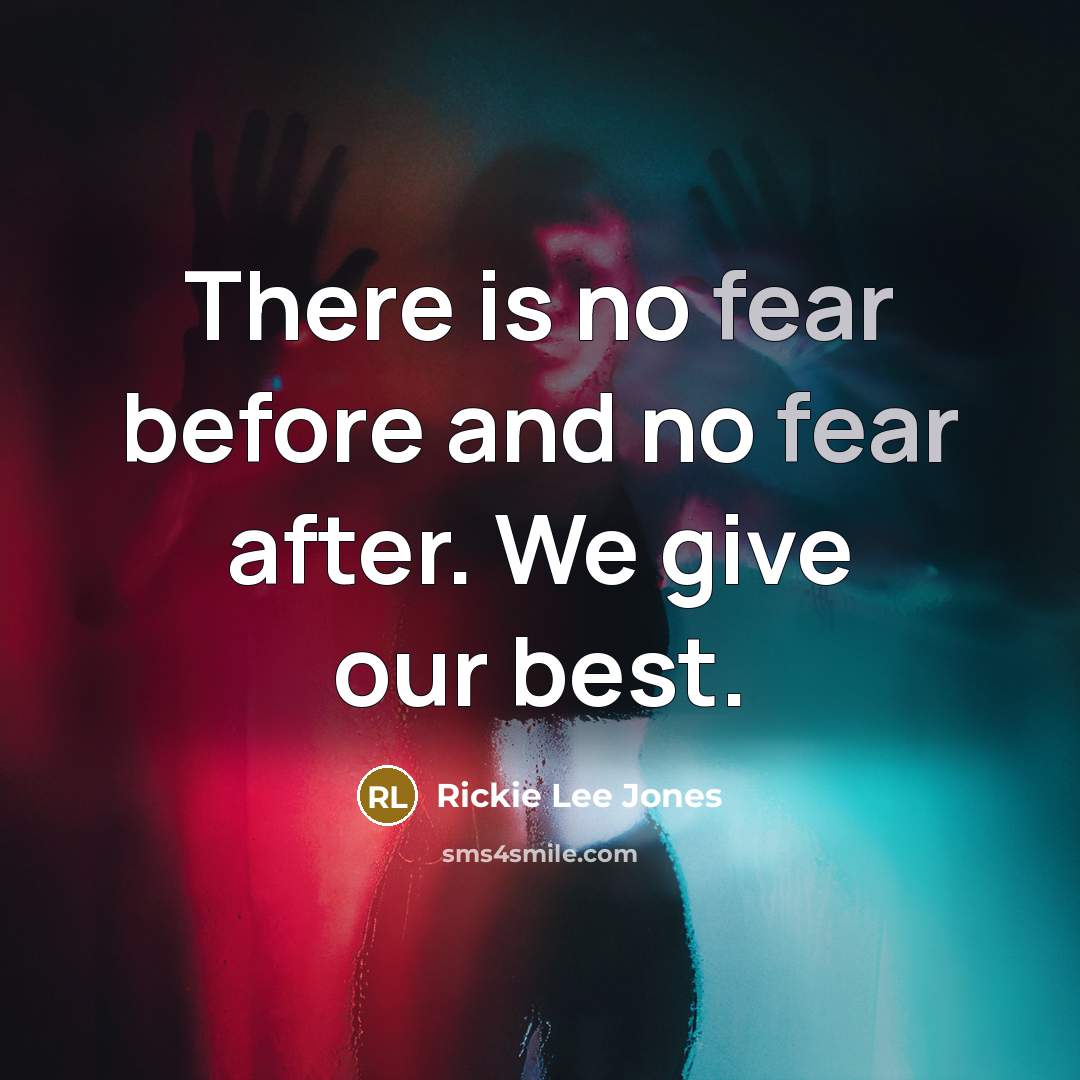 “There is no fear before and no fear after. We give our best.” quote by Rickie Lee Jones