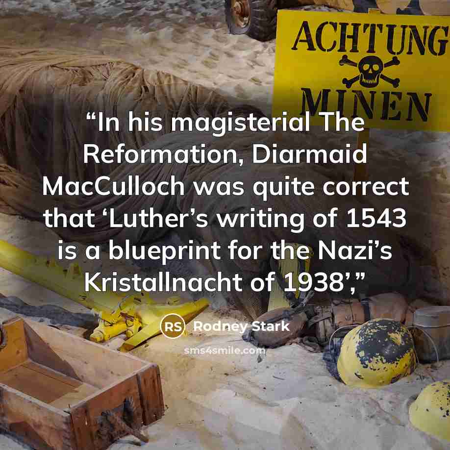 “In his magisterial The Reformation, Diarmaid MacCulloch was quite correct that ‘Luther’s writing of 1543 is a blueprint for the Nazi’s Kristallnacht of 1938’,” quote by Rodney Stark