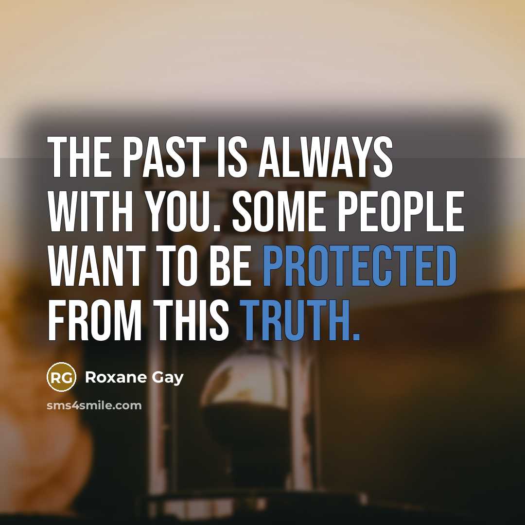 “The past is always with you. Some people want to…” quote by Roxane Gay