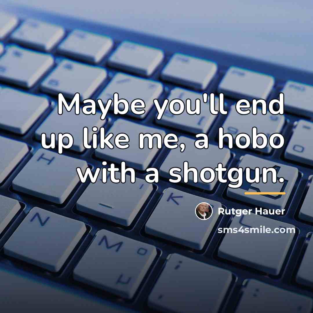 “Maybe you'll end up like me, a hobo with a…” quote by Rutger Hauer