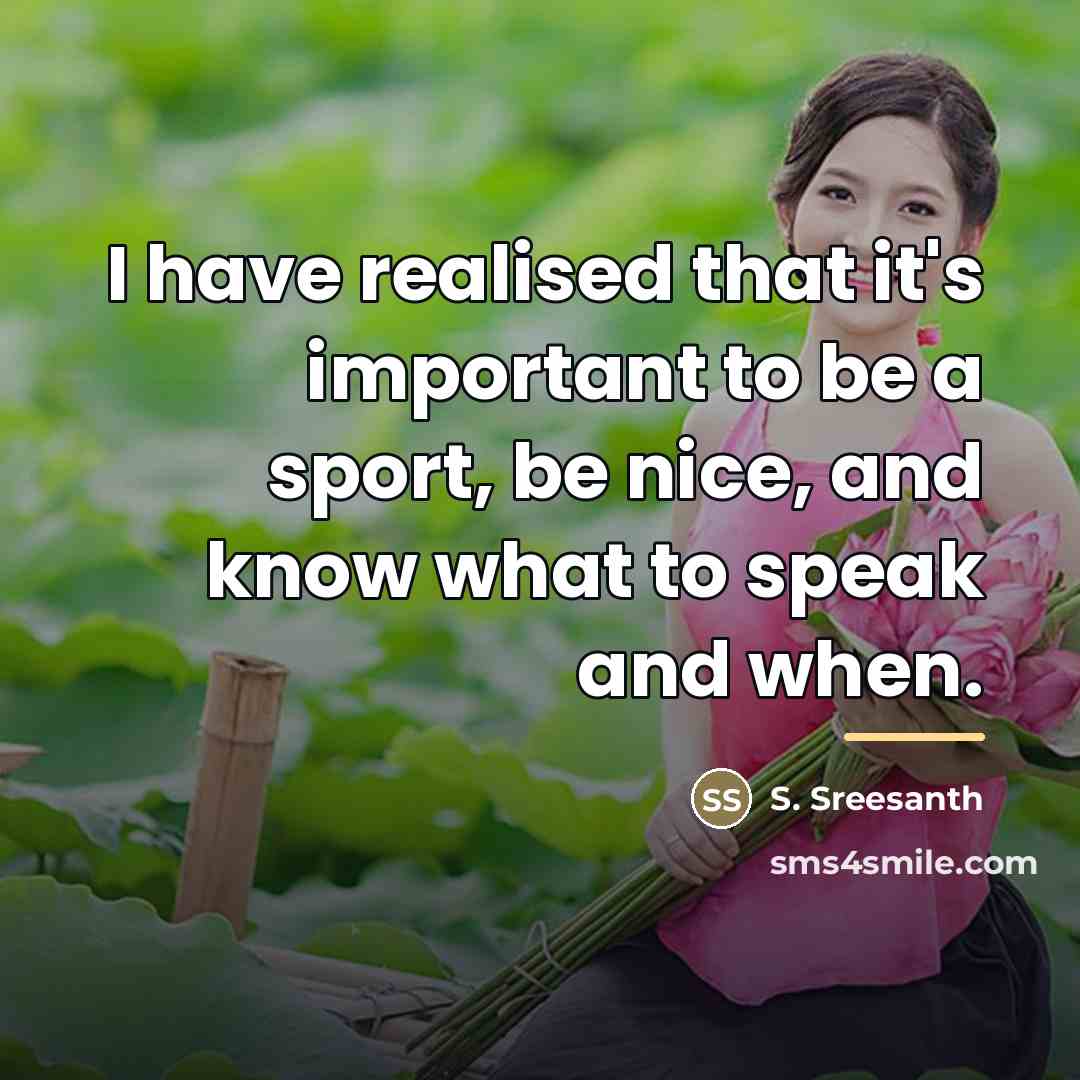“I have realised that it's important to be a sport,…” quote by S. Sreesanth