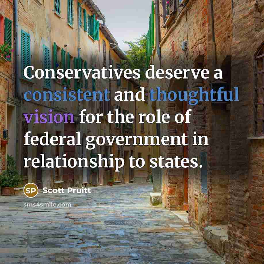“Conservatives deserve a consistent and thoughtful vision for the role of federal government in relationship to states.” quote by Scott Pruitt