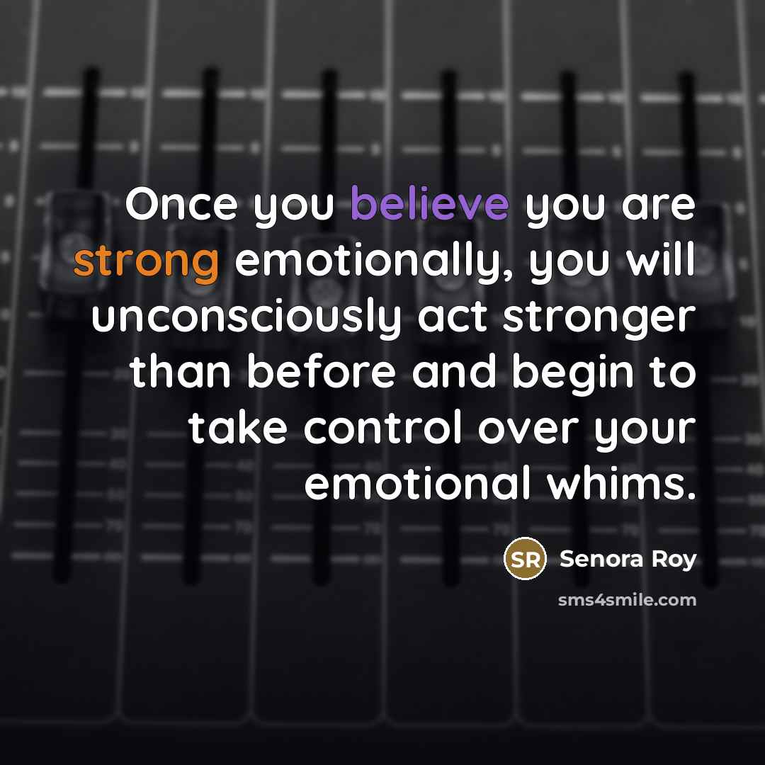 “Once you believe you are strong emotionally, you will unconsciously…” quote by Senora Roy
