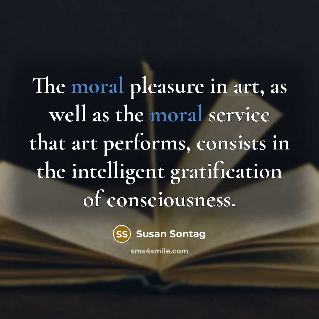 “The moral pleasure in art, as well as the moral…” quote by Susan Sontag
