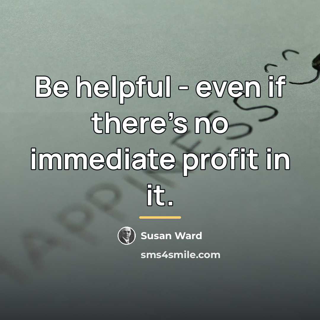 “Be helpful - even if there's no immediate profit in…” quote by Susan Ward