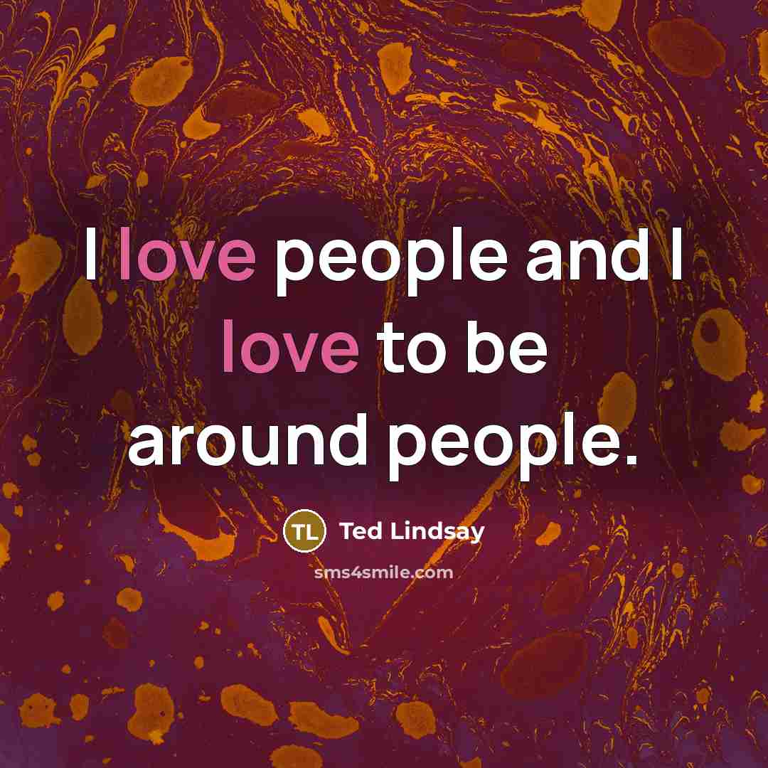 “I love people and I love to be around people.…” quote by Ted Lindsay