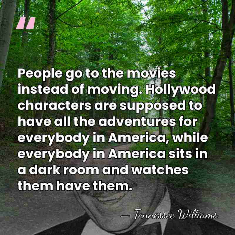People go to the movies instead of moving. Hollywood characters are supposed&hellip; - Tennessee Williams