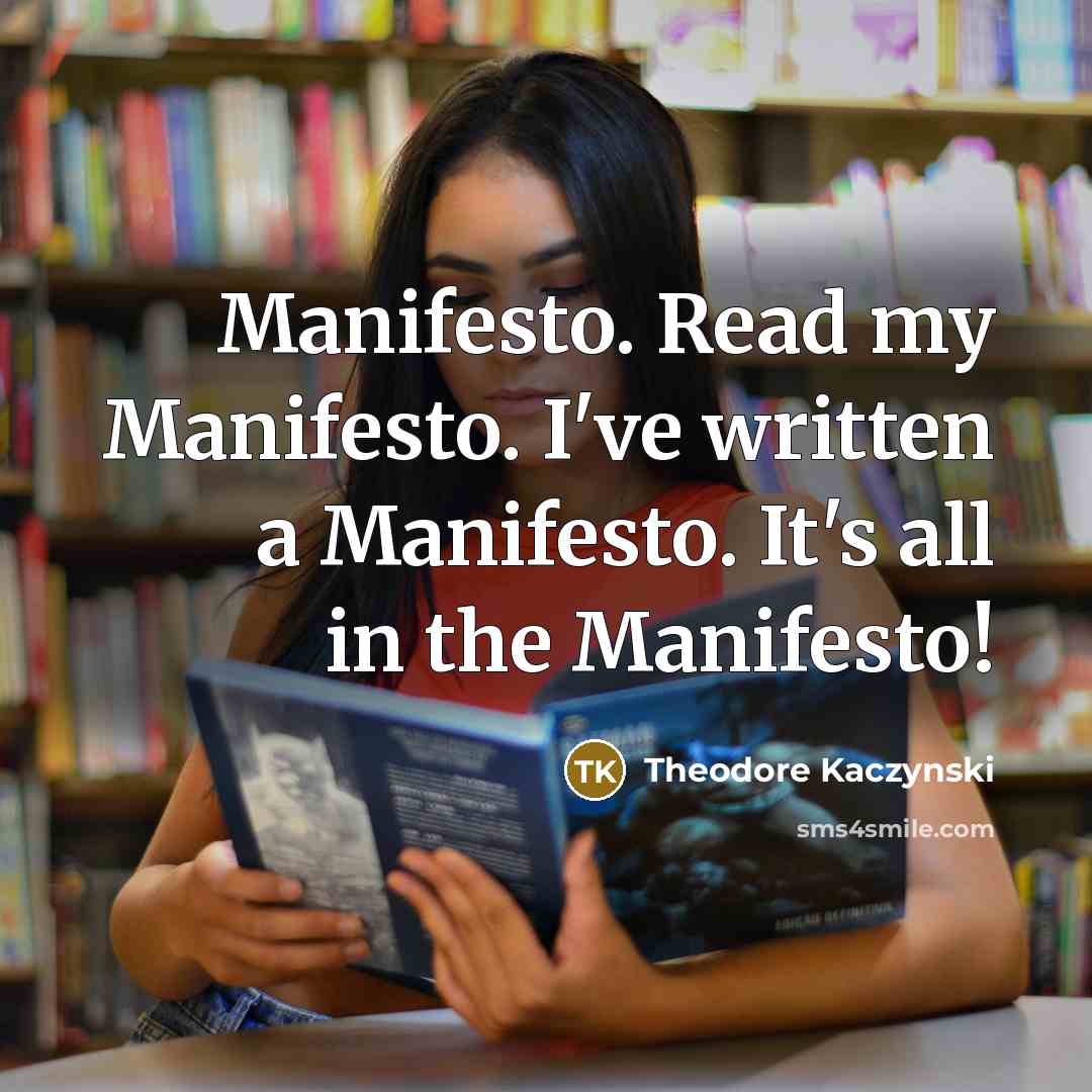 “Manifesto. Read my Manifesto. I`ve written a Manifesto. It`s all…” quote by Theodore Kaczynski