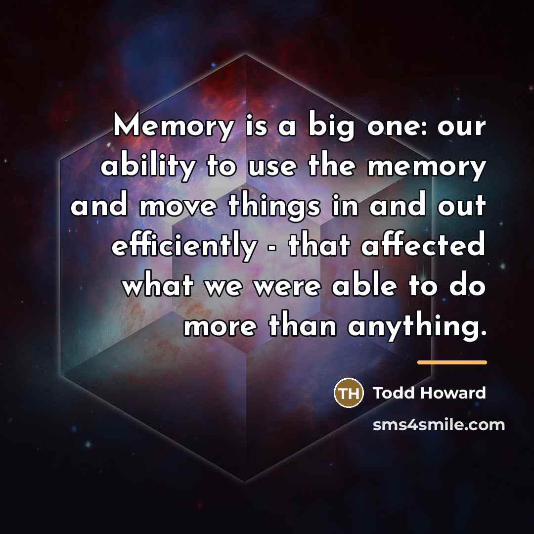 “Memory is a big one: our ability to use the…” quote by Todd Howard