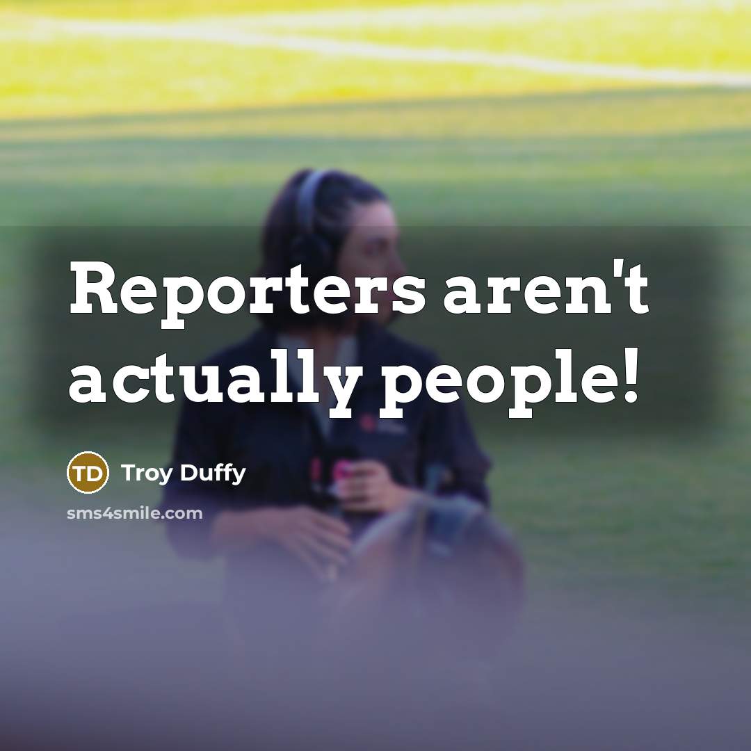 “Reporters aren't actually people!…” quote by Troy Duffy
