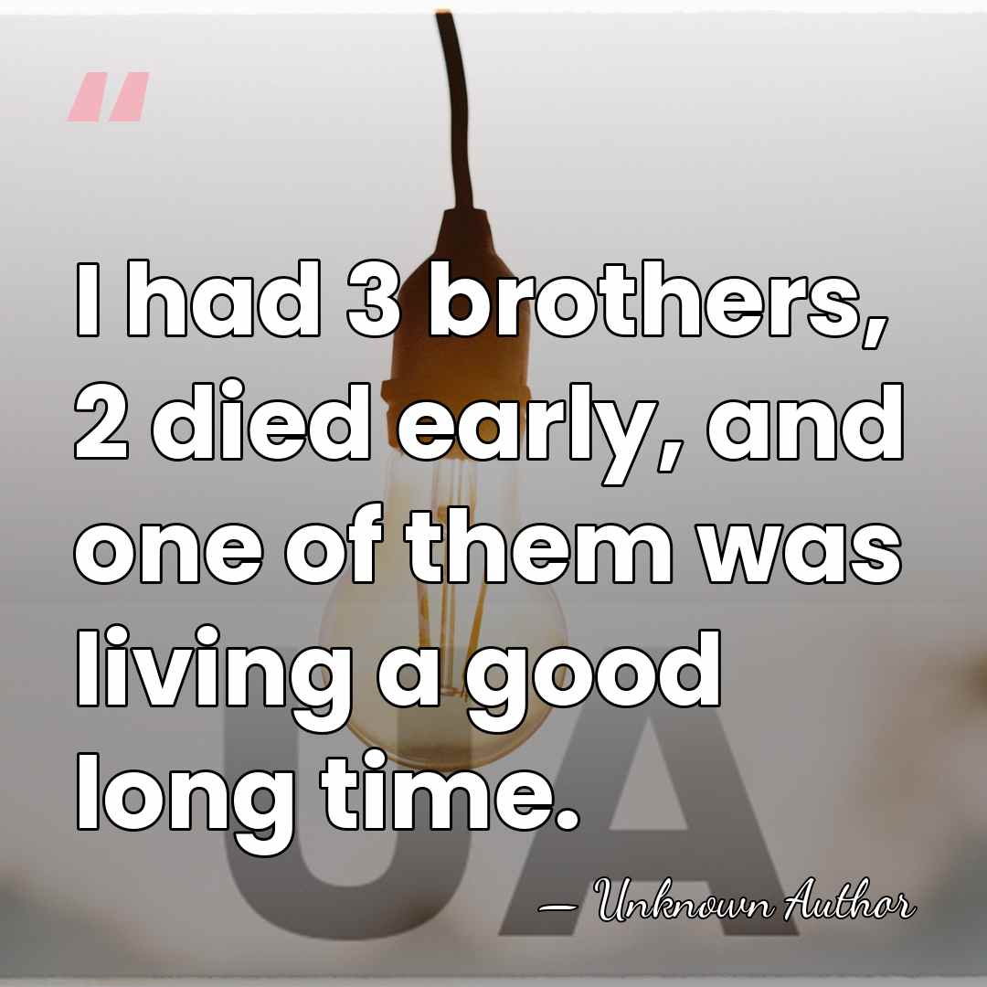 I had 3 brothers, 2 died early, and one of them was&hellip; - Unknown Author
