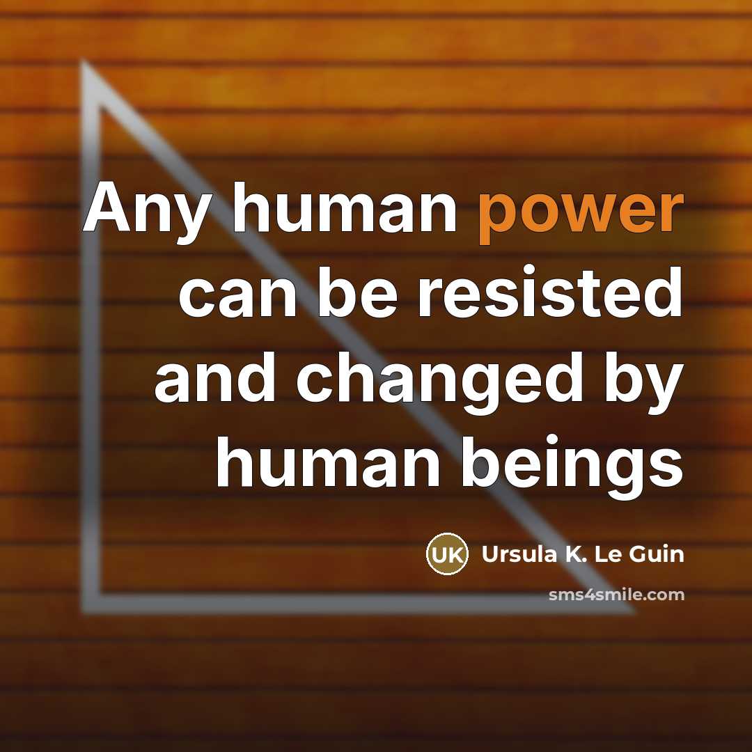 “Any human power can be resisted and changed by human…” quote by Ursula K. Le Guin