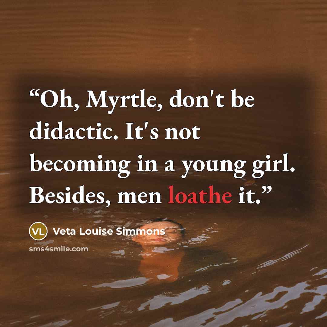 “Oh, Myrtle, don't be didactic. It's not becoming in a young girl. Besides, men loathe it.” quote by Veta Louise Simmons