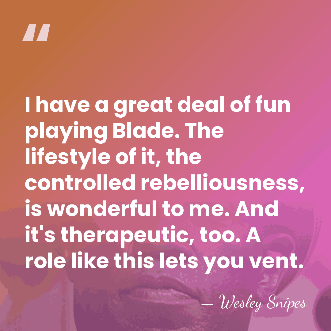I have a great deal of fun playing Blade. The lifestyle of&hellip; - Wesley Snipes