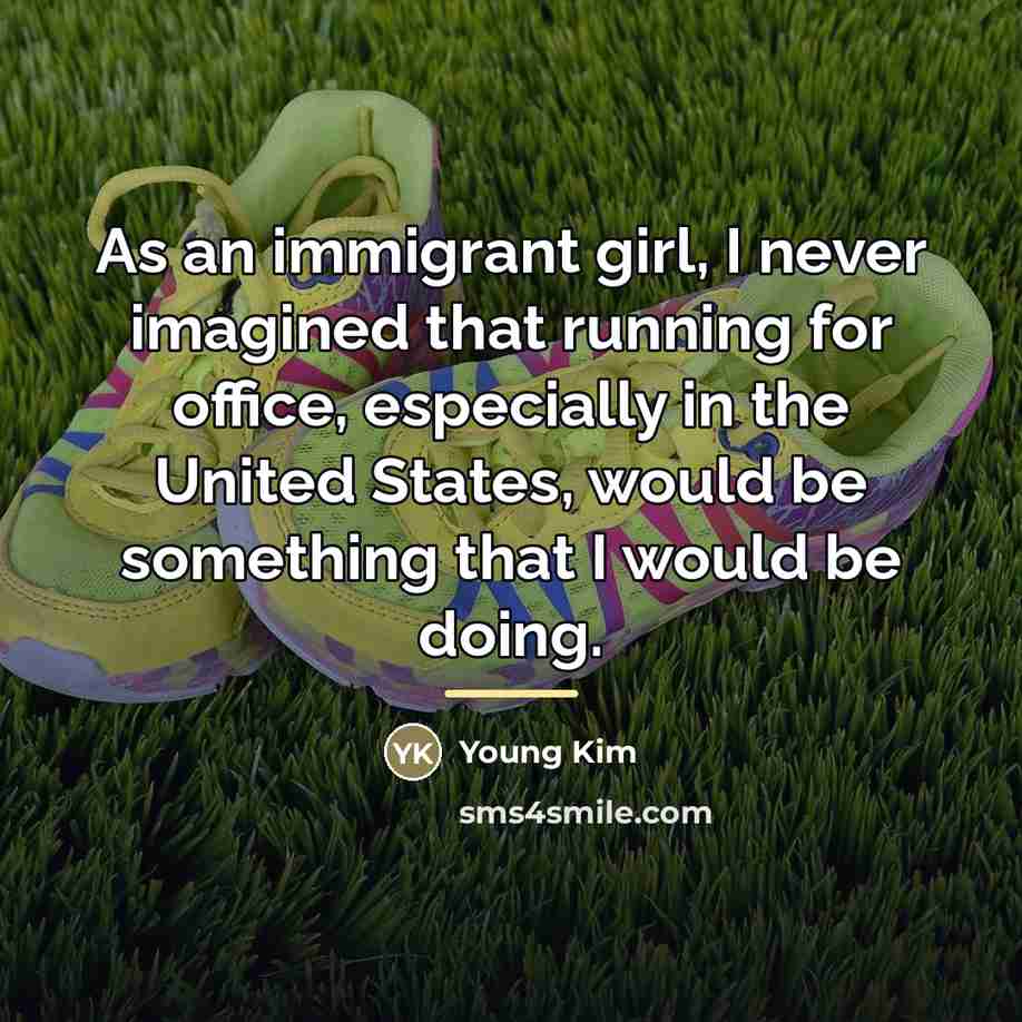 “As an immigrant girl, I never imagined that running for…” quote by Young Kim