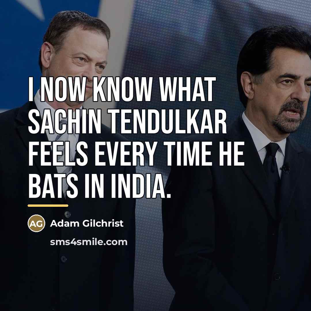 “I now know what Sachin Tendulkar feels every time he…” quote by Adam Gilchrist