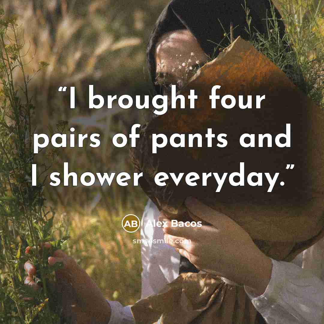 “I brought four pairs of pants and I shower everyday.” quote by Alex Bacos