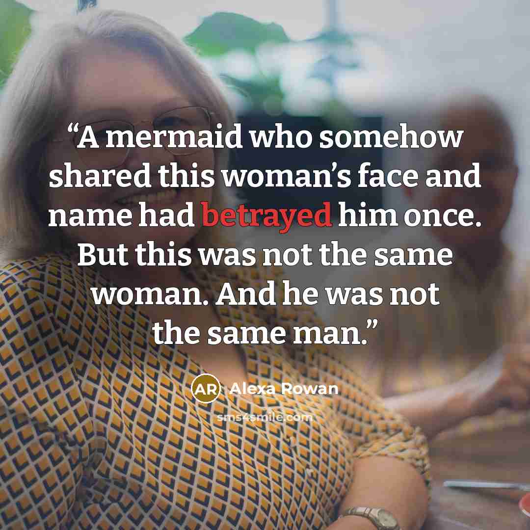 “A mermaid who somehow shared this woman’s face and name had betrayed him once. But this was not the same woman. And he was not the same man.” quote by Alexa Rowan