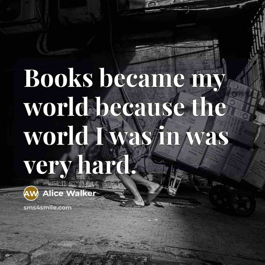 “Books became my world because the world I was in…” quote by Alice Walker