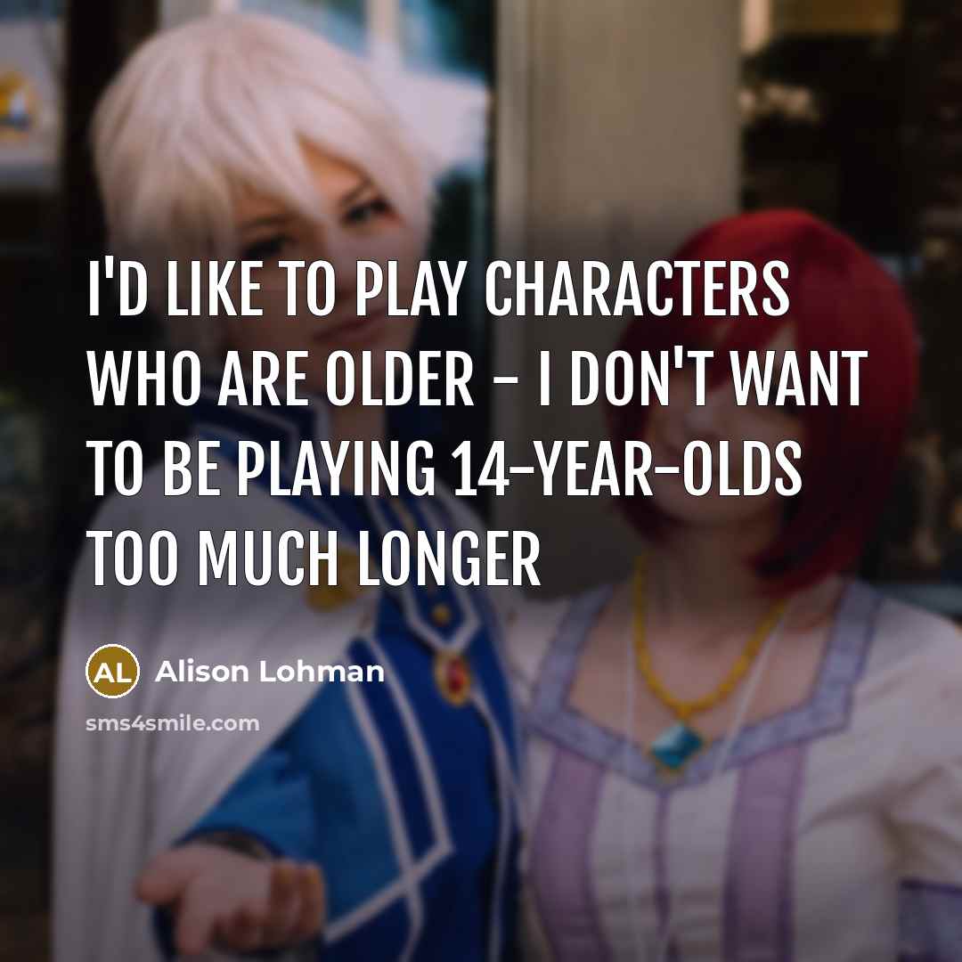 “I'd like to play characters who are older - I…” quote by Alison Lohman