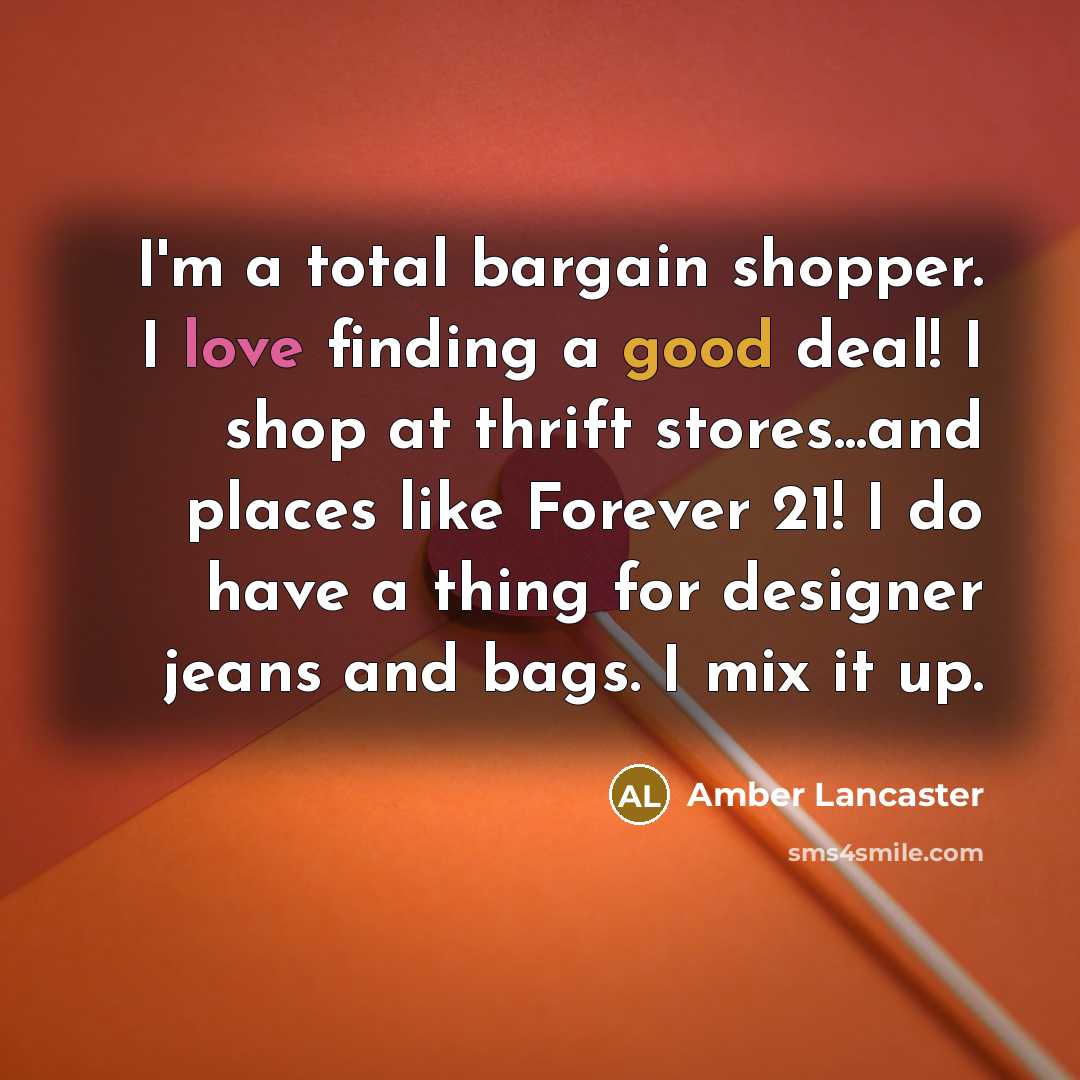 “I'm a total bargain shopper. I love finding a good deal! I shop at thrift stores...and places like Forever 21! I do have a thing for designer jeans and bags. I mix it up.” quote by Amber Lancaster