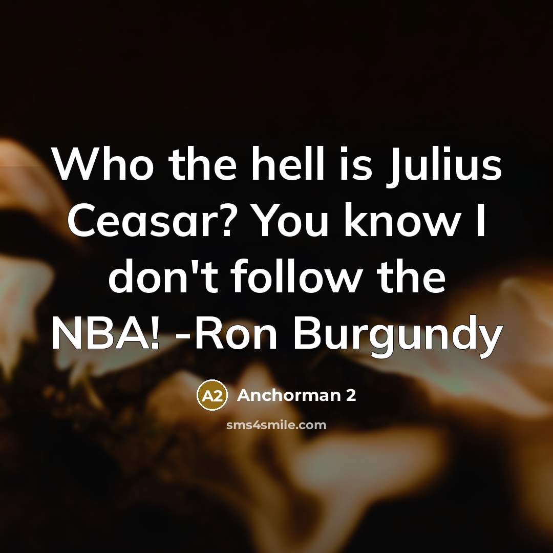 “Who the hell is Julius Ceasar? You know I don't follow the NBA! -Ron Burgundy” quote by Anchorman 2