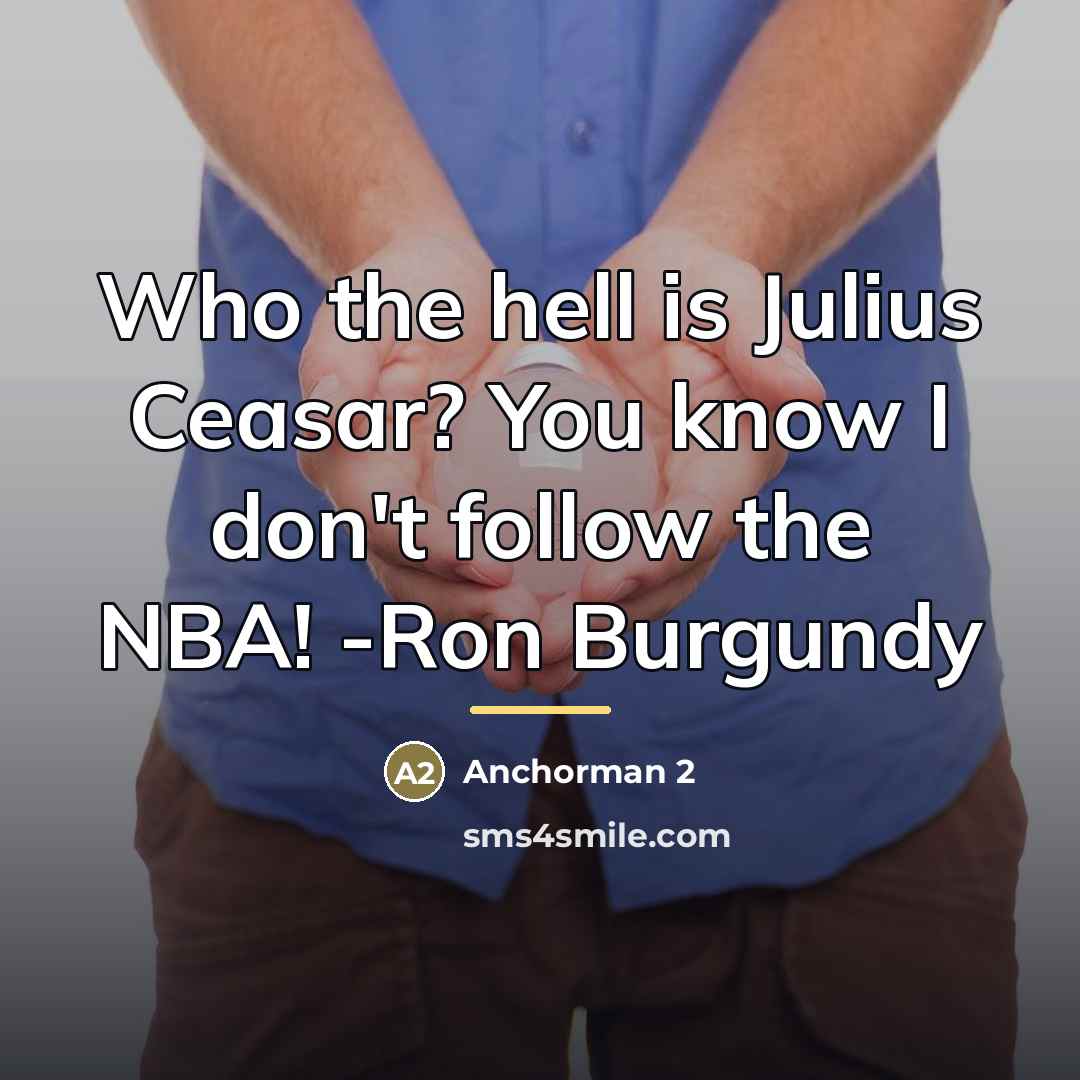 “Who the hell is Julius Ceasar? You know I don't…” quote by Anchorman 2