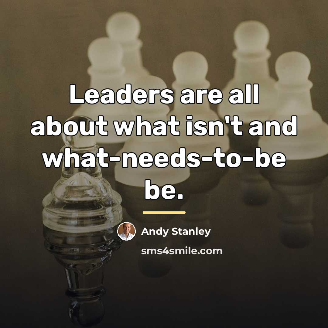 “Leaders are all about what isn't and what-needs-to-be be.…” quote by Andy Stanley