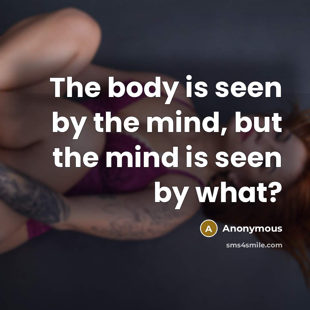 “The body is seen by the mind, but the mind is seen by what?” quote by Anonymous