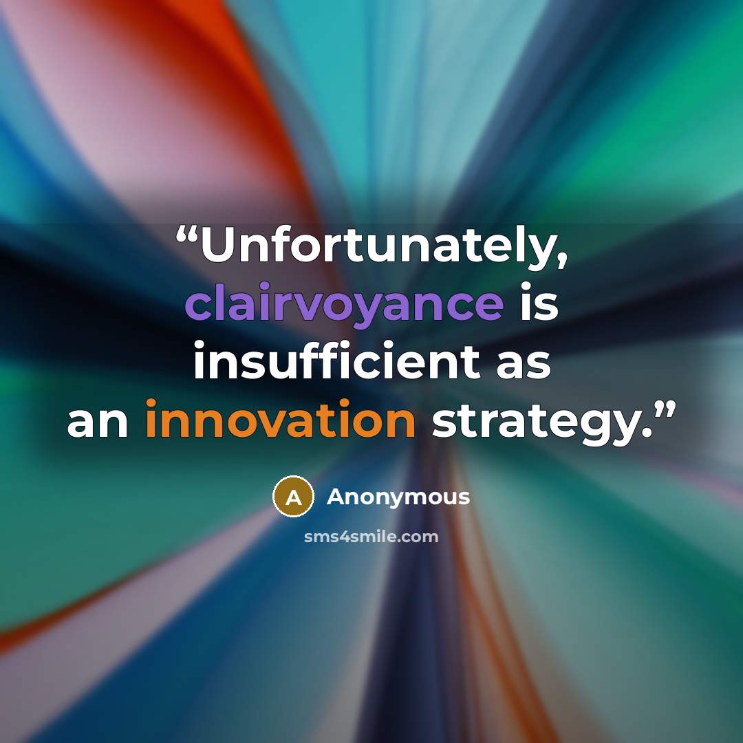 “Unfortunately, clairvoyance is insufficient as an innovation strategy.” quote by Anonymous