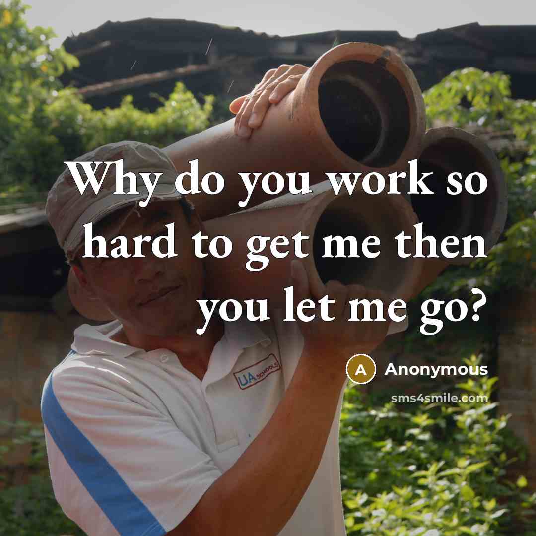 “Why do you work so hard to get me then you let me go?” quote by Anonymous