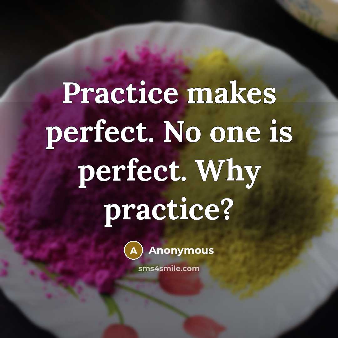 “Practice makes perfect. No one is perfect. Why practice?” quote by Anonymous