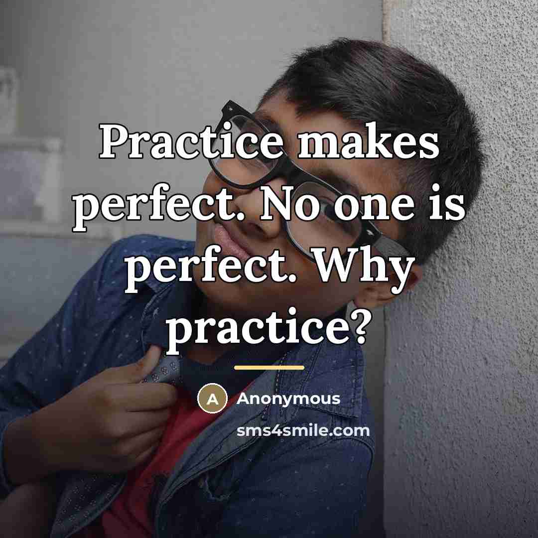 “Practice makes perfect. No one is perfect. Why practice?…” quote by Anonymous