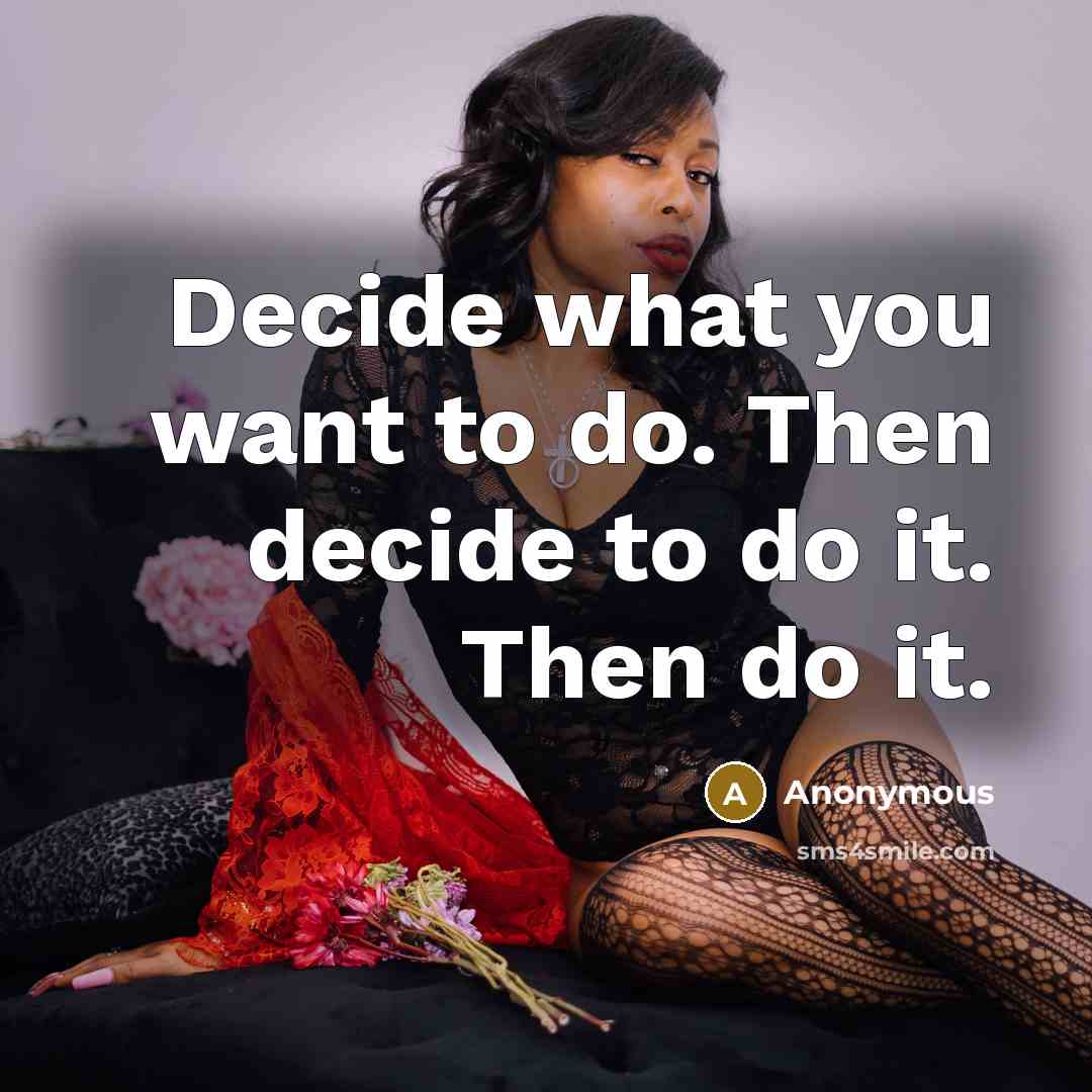 “Decide what you want to do. Then decide to do…” quote by Anonymous