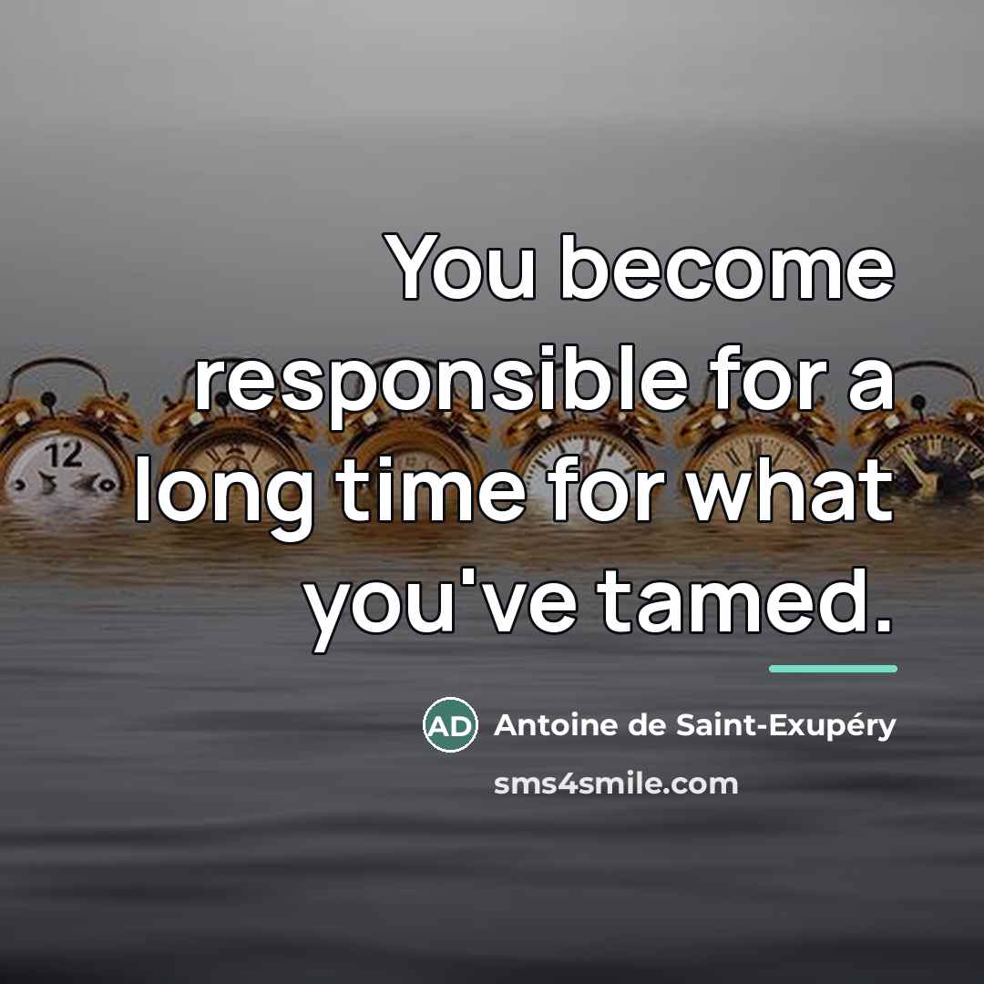 “You become responsible for a long time for what you've…” quote by Antoine de Saint-Exupery