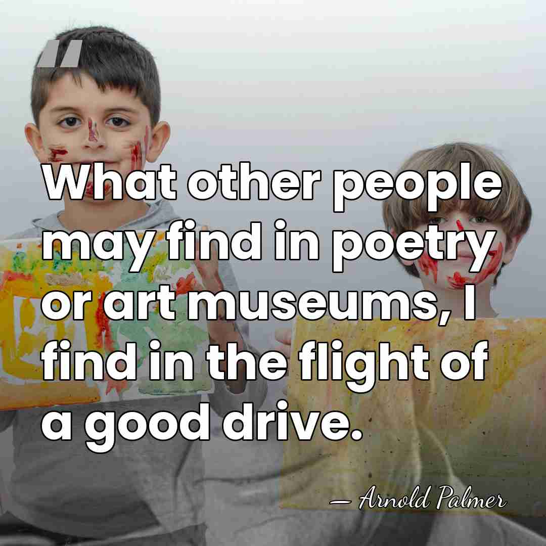 What other people may find in poetry or art museums, I find&hellip; - Arnold Palmer