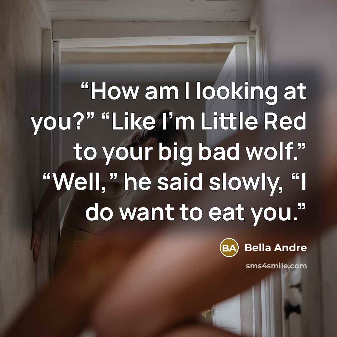 “How am I looking at you?” “Like I’m Little Red to your big bad wolf.” “Well,” he said slowly, “I do want to eat you.” quote by Bella Andre