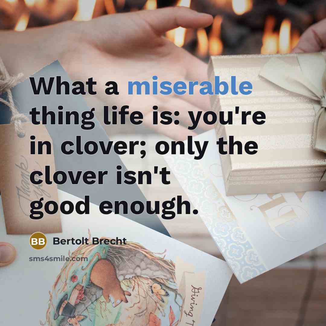 “What a miserable thing life is: you're in clover; only…” quote by Bertolt Brecht