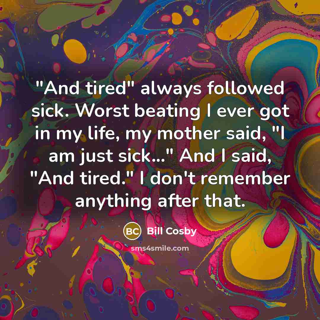 “"And tired" always followed sick. Worst beating I ever got…” quote by Bill Cosby
