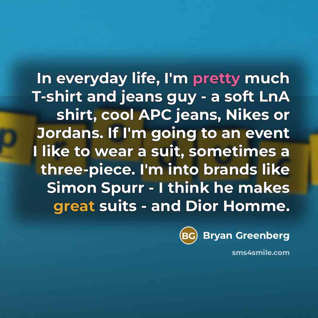 “In everyday life, I'm pretty much T-shirt and jeans guy…” quote by Bryan Greenberg