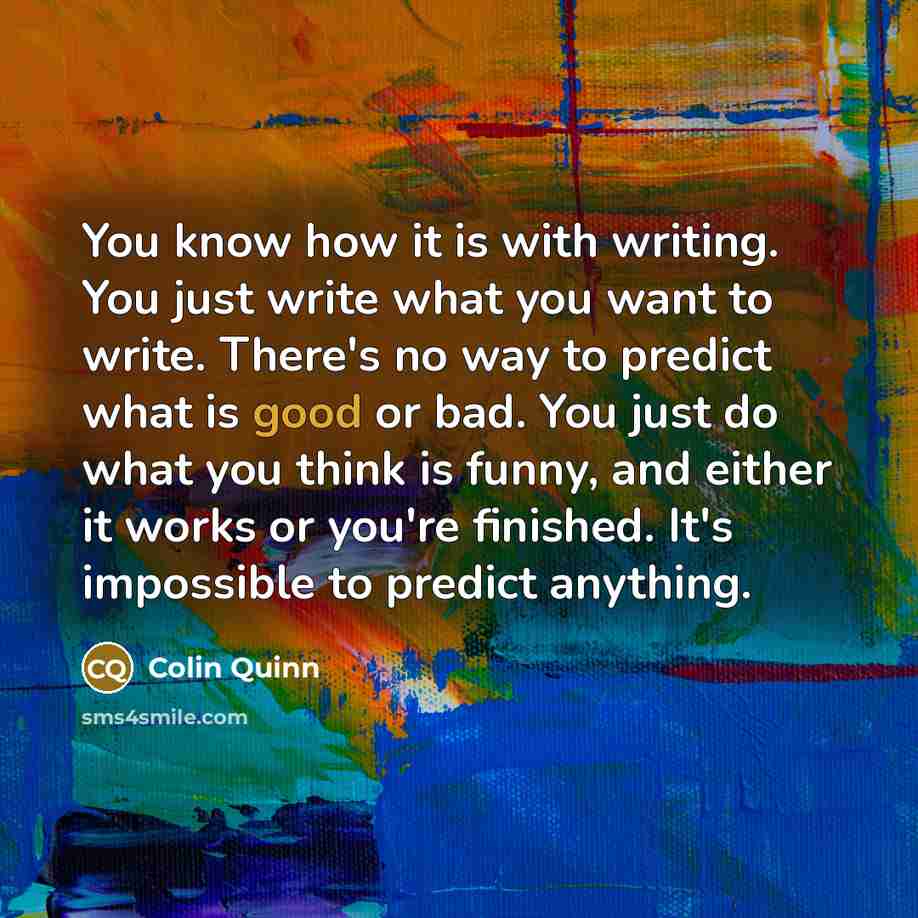 “You know how it is with writing. You just write…” quote by Colin Quinn