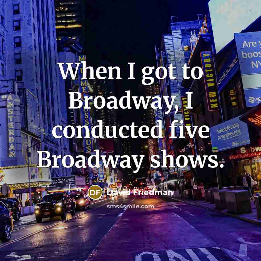 “When I got to Broadway, I conducted five Broadway shows.” quote by David Friedman