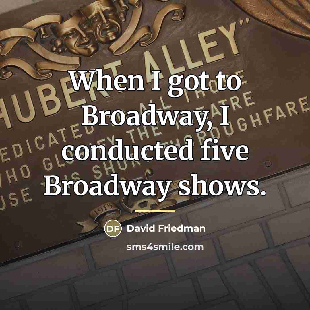 “When I got to Broadway, I conducted five Broadway shows.…” quote by David Friedman