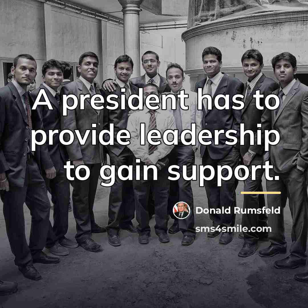 “A president has to provide leadership to gain support.…” quote by Donald Rumsfeld