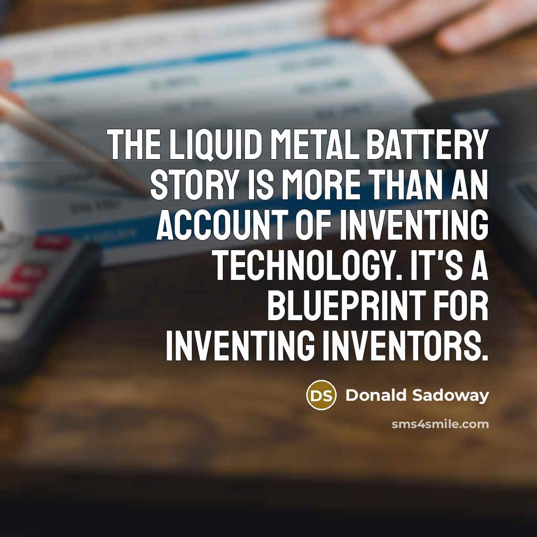 “The liquid metal battery story is more than an account…” quote by Donald Sadoway