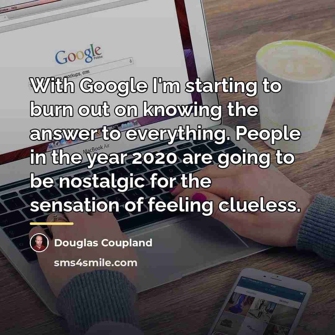 “With Google I'm starting to burn out on knowing the…” quote by Douglas Coupland