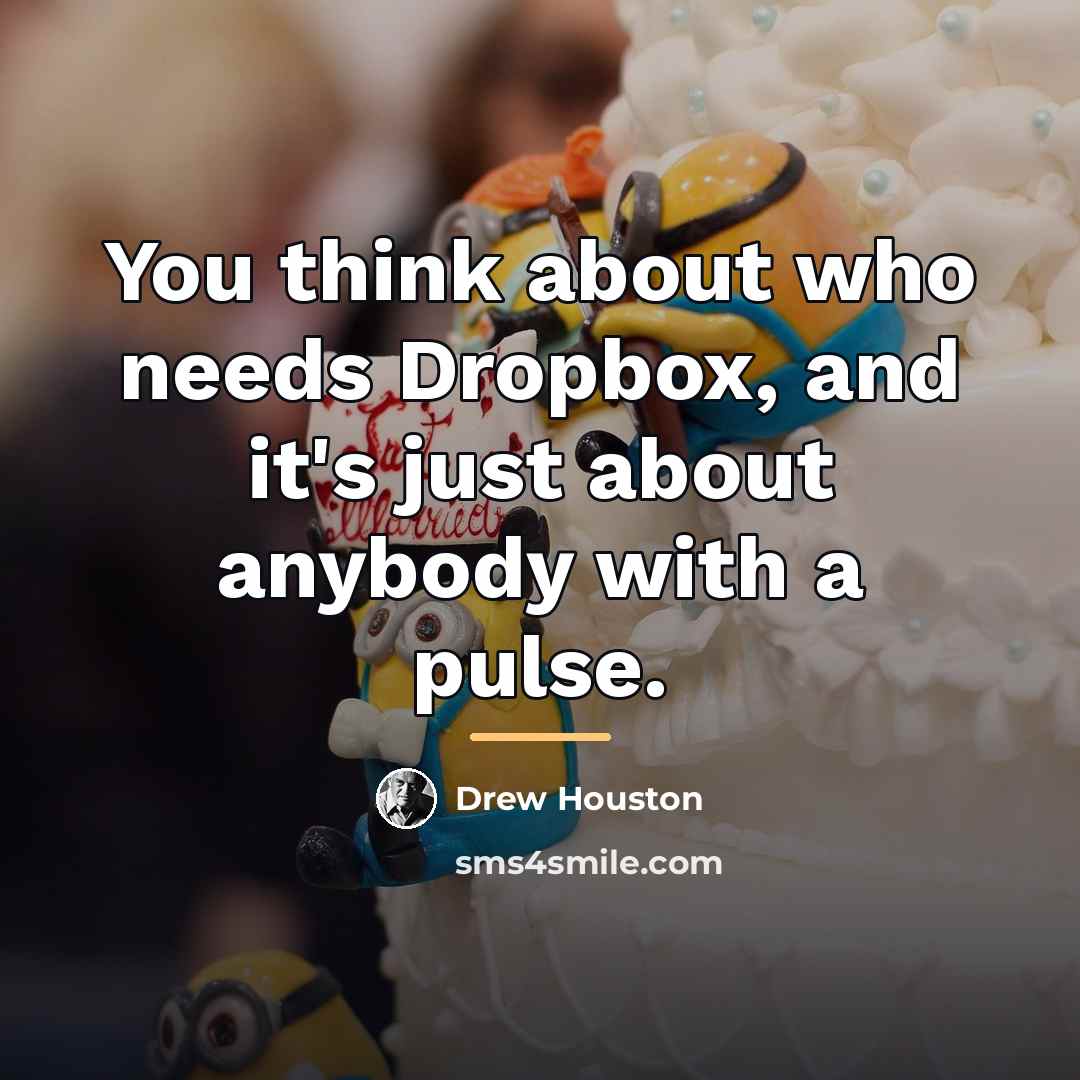 “You think about who needs Dropbox, and it's just about…” quote by Drew Houston