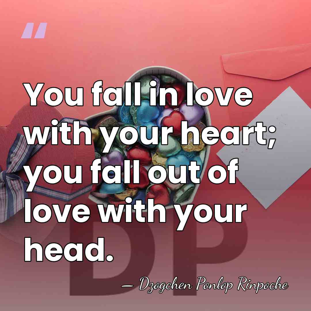 You fall in love with your heart; you fall out of love&hellip; - Dzogchen Ponlop Rinpoche